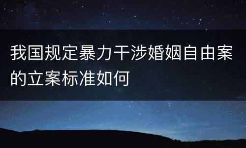 我国规定暴力干涉婚姻自由案的立案标准如何