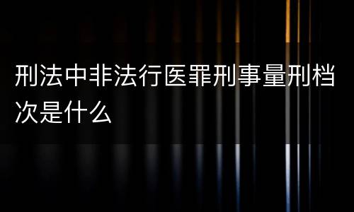 刑法中非法行医罪刑事量刑档次是什么