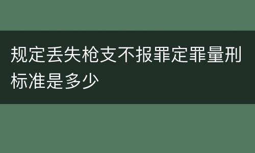 规定丢失枪支不报罪定罪量刑标准是多少