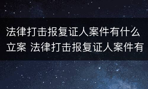 法律打击报复证人案件有什么立案 法律打击报复证人案件有什么立案条件