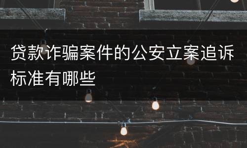 贷款诈骗案件的公安立案追诉标准有哪些