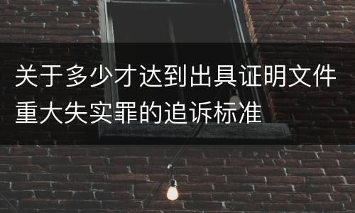 关于多少才达到出具证明文件重大失实罪的追诉标准