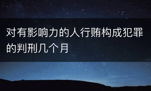对有影响力的人行贿构成犯罪的判刑几个月