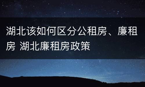 湖北该如何区分公租房、廉租房 湖北廉租房政策