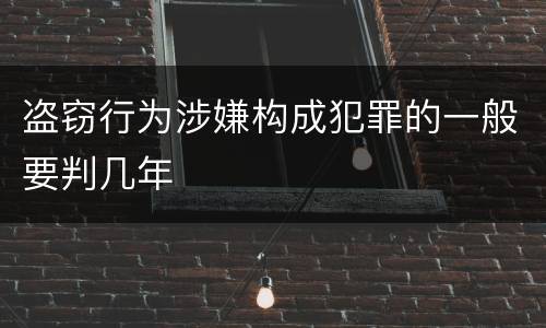 盗窃行为涉嫌构成犯罪的一般要判几年