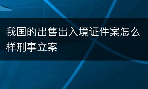 我国的出售出入境证件案怎么样刑事立案