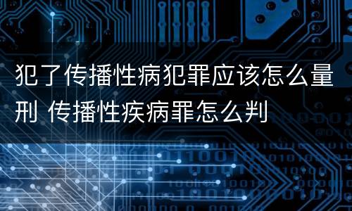 犯了传播性病犯罪应该怎么量刑 传播性疾病罪怎么判