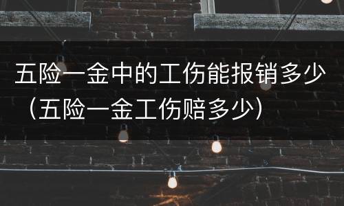 五险一金中的工伤能报销多少（五险一金工伤赔多少）
