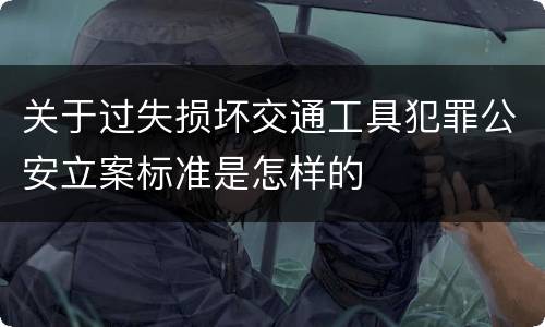 关于过失损坏交通工具犯罪公安立案标准是怎样的