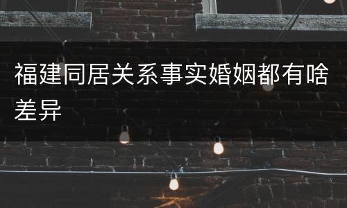 福建同居关系事实婚姻都有啥差异