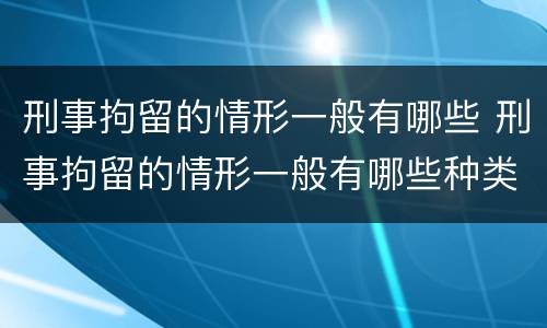 刑事拘留的情形一般有哪些 刑事拘留的情形一般有哪些种类