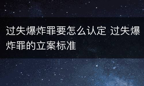 过失爆炸罪要怎么认定 过失爆炸罪的立案标准
