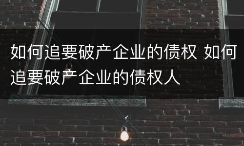 如何追要破产企业的债权 如何追要破产企业的债权人
