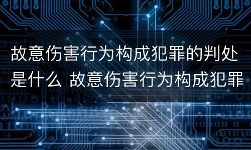 故意伤害行为构成犯罪的判处是什么 故意伤害行为构成犯罪的判处是什么意思