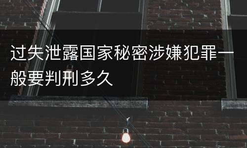 过失泄露国家秘密涉嫌犯罪一般要判刑多久