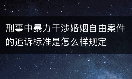 刑事中暴力干涉婚姻自由案件的追诉标准是怎么样规定