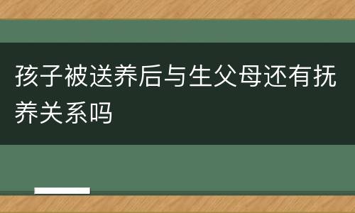 孩子被送养后与生父母还有抚养关系吗