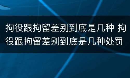 拘役跟拘留差别到底是几种 拘役跟拘留差别到底是几种处罚