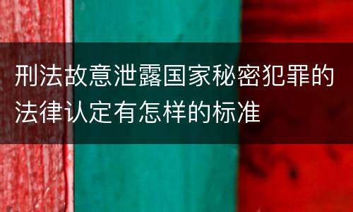 刑法故意泄露国家秘密犯罪的法律认定有怎样的标准