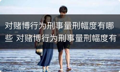 对赌博行为刑事量刑幅度有哪些 对赌博行为刑事量刑幅度有哪些规定