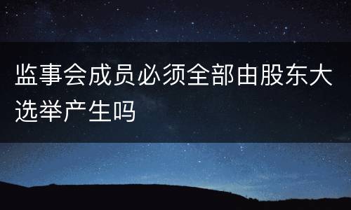监事会成员必须全部由股东大选举产生吗