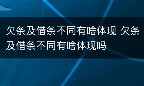 欠条及借条不同有啥体现 欠条及借条不同有啥体现吗