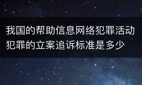 我国的帮助信息网络犯罪活动犯罪的立案追诉标准是多少