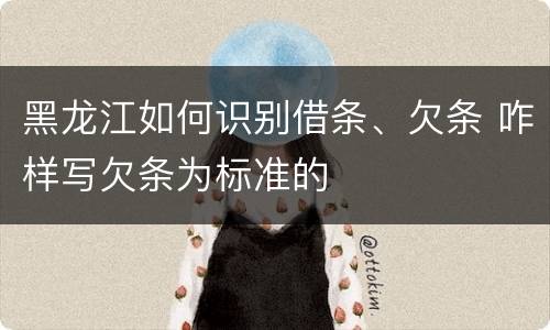 黑龙江如何识别借条、欠条 咋样写欠条为标准的