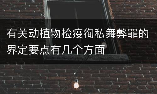 有关动植物检疫徇私舞弊罪的界定要点有几个方面
