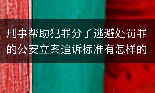 刑事帮助犯罪分子逃避处罚罪的公安立案追诉标准有怎样的规定