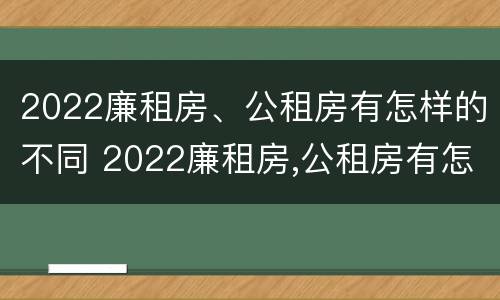 2022廉租房、公租房有怎样的不同 2022廉租房,公租房有怎样的不同之处