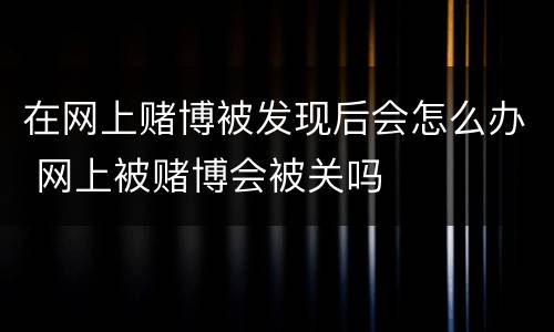在网上赌博被发现后会怎么办 网上被赌博会被关吗