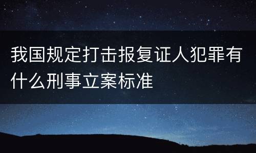 我国规定打击报复证人犯罪有什么刑事立案标准