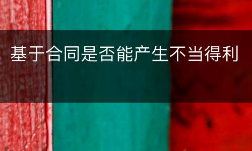 基于合同是否能产生不当得利