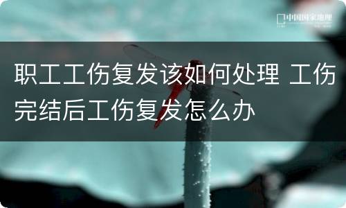 职工工伤复发该如何处理 工伤完结后工伤复发怎么办