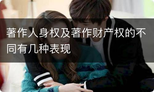 著作人身权及著作财产权的不同有几种表现