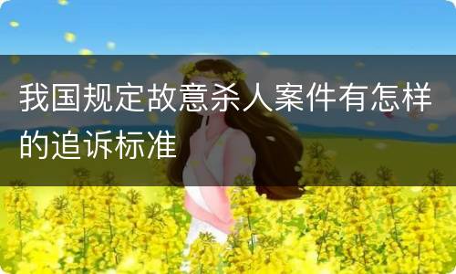 我国规定故意杀人案件有怎样的追诉标准