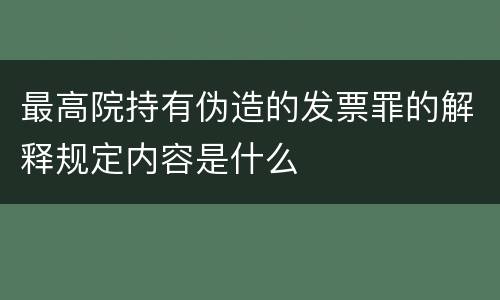 最高院持有伪造的发票罪的解释规定内容是什么