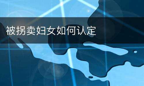 被拐卖妇女如何认定