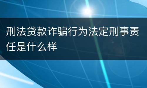 刑法贷款诈骗行为法定刑事责任是什么样