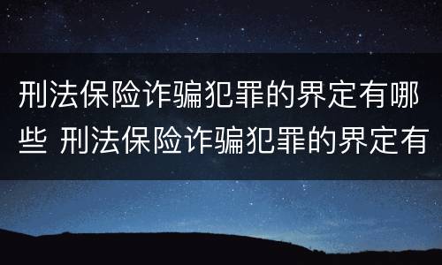 刑法保险诈骗犯罪的界定有哪些 刑法保险诈骗犯罪的界定有哪些条款
