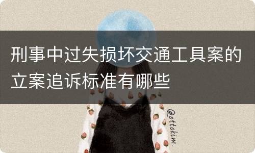 刑事中过失损坏交通工具案的立案追诉标准有哪些