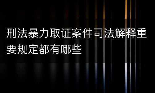 刑法暴力取证案件司法解释重要规定都有哪些