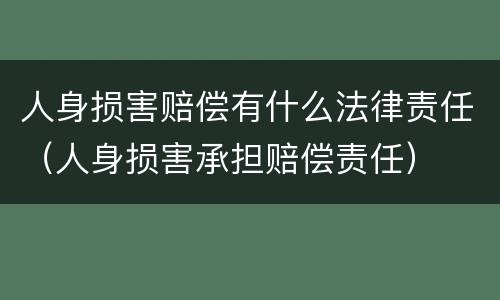 人身损害赔偿有什么法律责任（人身损害承担赔偿责任）