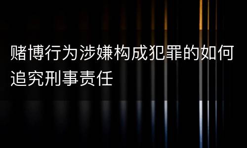 赌博行为涉嫌构成犯罪的如何追究刑事责任