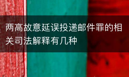 两高故意延误投递邮件罪的相关司法解释有几种
