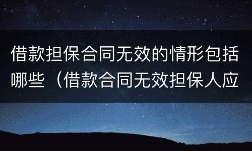 借款担保合同无效的情形包括哪些（借款合同无效担保人应否承担责任）