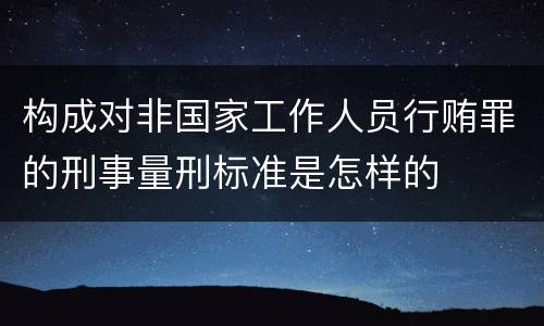 构成对非国家工作人员行贿罪的刑事量刑标准是怎样的