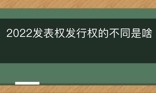 2022发表权发行权的不同是啥