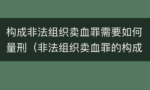 构成非法组织卖血罪需要如何量刑（非法组织卖血罪的构成要件）